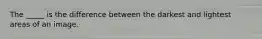 The _____ is the difference between the darkest and lightest areas of an image.