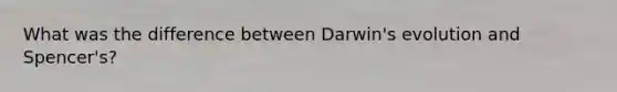 What was the difference between Darwin's evolution and Spencer's?