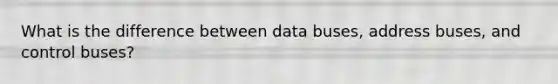 What is the difference between data buses, address buses, and control buses?