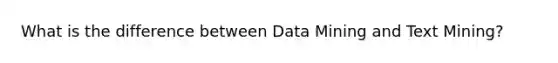 What is the difference between Data Mining and Text Mining?