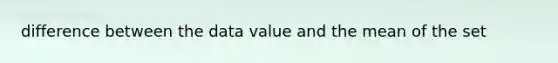 difference between the data value and the mean of the set