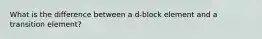 What is the difference between a d-block element and a transition element?