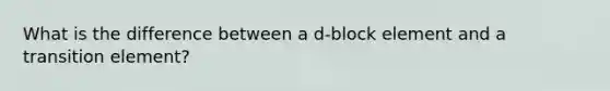 What is the difference between a d-block element and a transition element?