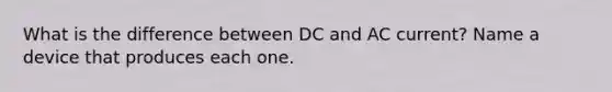 What is the difference between DC and AC current? Name a device that produces each one.