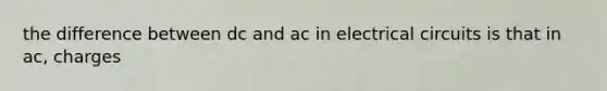 the difference between dc and ac in electrical circuits is that in ac, charges