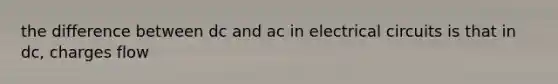 the difference between dc and ac in electrical circuits is that in dc, charges flow