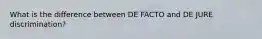 What is the difference between DE FACTO and DE JURE discrimination?