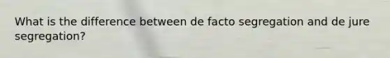 What is the difference between de facto segregation and de jure segregation?