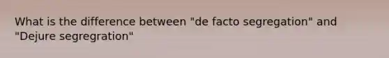 What is the difference between "de facto segregation" and "Dejure segregration"