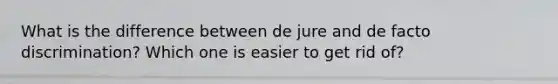 What is the difference between de jure and de facto discrimination? Which one is easier to get rid of?