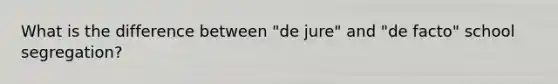 What is the difference between "de jure" and "de facto" school segregation?