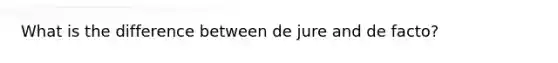 What is the difference between de jure and de facto?