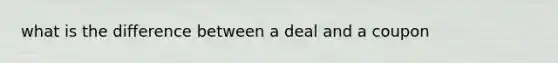 what is the difference between a deal and a coupon