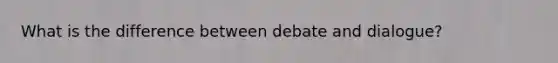 What is the difference between debate and dialogue?