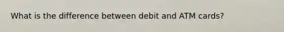 What is the difference between debit and ATM cards?