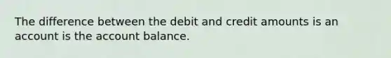 The difference between the debit and credit amounts is an account is the account balance.