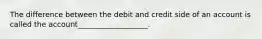 The difference between the debit and credit side of an account is called the account___________________.