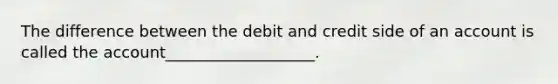 The difference between the debit and credit side of an account is called the account___________________.