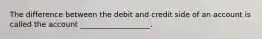 The difference between the debit and credit side of an account is called the account ___________________.