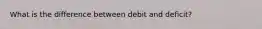 What is the difference between debit and deficit?