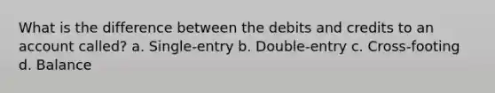 What is the difference between the debits and credits to an account called? a. Single-entry b. Double-entry c. Cross-footing d. Balance