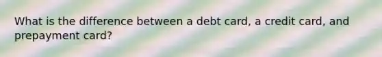 What is the difference between a debt card, a credit card, and prepayment card?