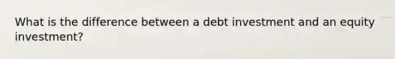 What is the difference between a debt investment and an equity investment?