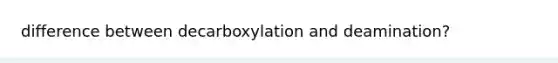 difference between decarboxylation and deamination?