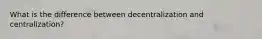 What is the difference between decentralization and centralization?