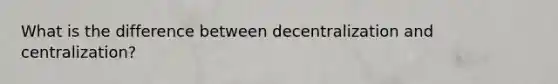 What is the difference between decentralization and centralization?