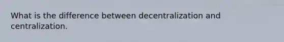 What is the difference between decentralization and centralization.