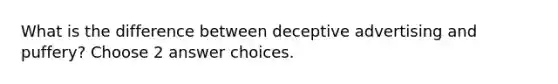 What is the difference between deceptive advertising and puffery? Choose 2 answer choices.