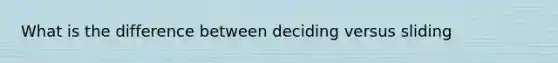 What is the difference between deciding versus sliding