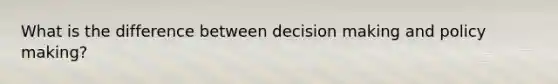 What is the difference between decision making and policy making?