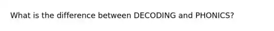 What is the difference between DECODING and PHONICS?