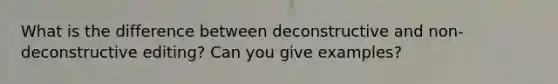 What is the difference between deconstructive and non-deconstructive editing? Can you give examples?