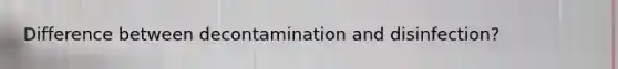 Difference between decontamination and disinfection?