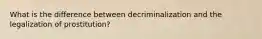 What is the difference between decriminalization and the legalization of prostitution?