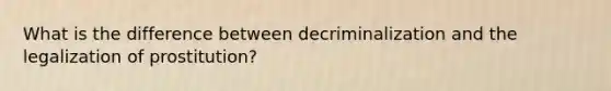 What is the difference between decriminalization and the legalization of prostitution?