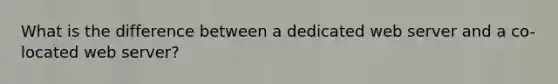What is the difference between a dedicated web server and a co-located web server?