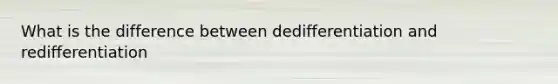 What is the difference between dedifferentiation and redifferentiation