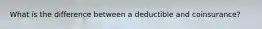 What is the difference between a deductible and coinsurance?