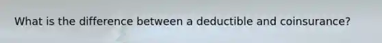 What is the difference between a deductible and coinsurance?