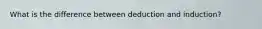 What is the difference between deduction and induction?