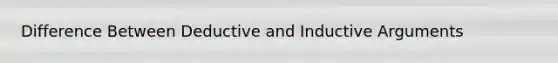 Difference Between Deductive and Inductive Arguments