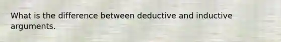 What is the difference between deductive and inductive arguments.