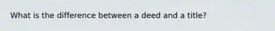 What is the difference between a deed and a title?