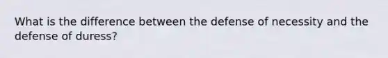 What is the difference between the defense of necessity and the defense of duress?