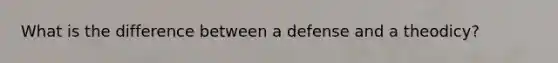 What is the difference between a defense and a theodicy?