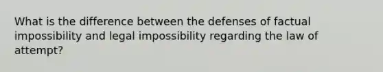 What is the difference between the defenses of factual impossibility and legal impossibility regarding the law of attempt?